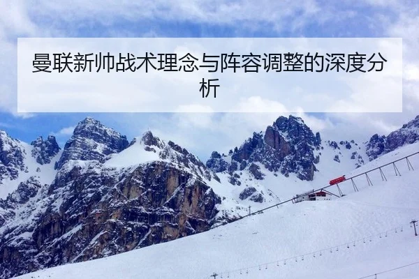 曼联新帅战术理念与阵容调整的深度分析