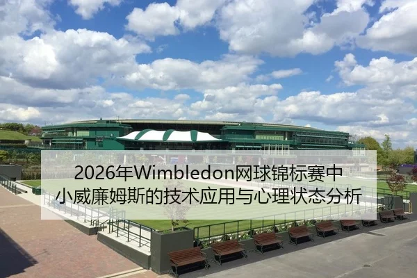 2026年Wimbledon网球锦标赛中小威廉姆斯的技术应用与心理状态分析