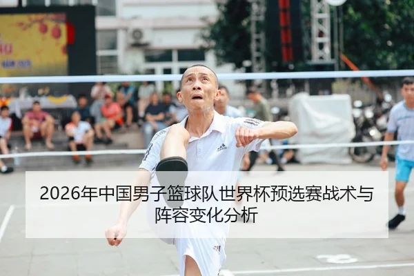 2026年中国男子篮球队世界杯预选赛战术与阵容变化分析