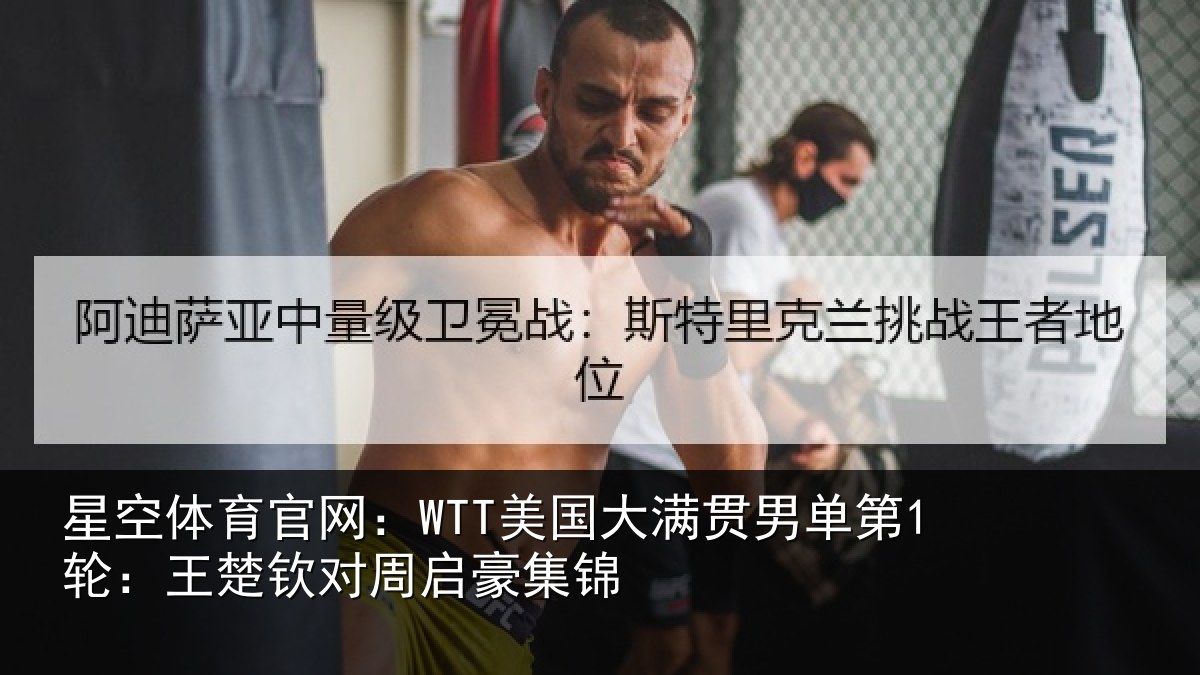星空体育官网：WTT美国大满贯男单第1轮：王楚钦对周启豪集锦