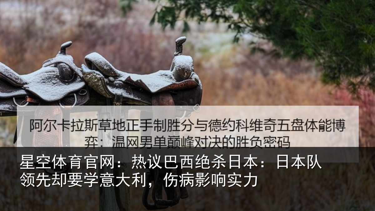 星空体育官网：热议巴西绝杀日本：日本队领先却要学意大利，伤病影响实力