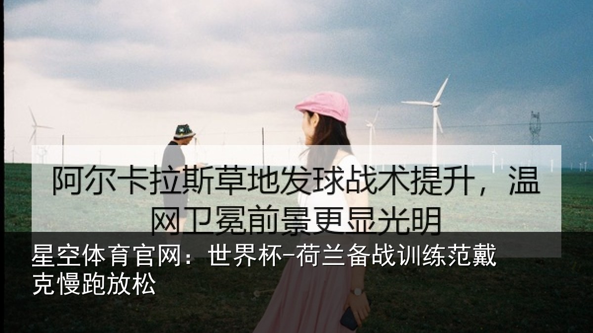 星空体育官网：世界杯-荷兰备战训练范戴克慢跑放松