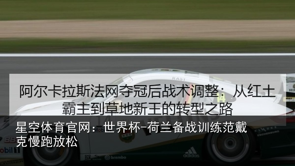 星空体育官网：世界杯-荷兰备战训练范戴克慢跑放松