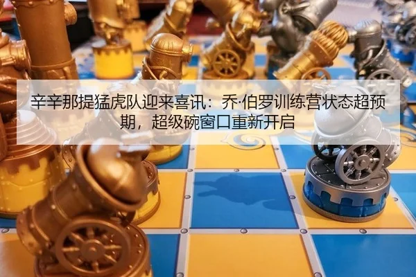 辛辛那提猛虎队迎来喜讯：乔·伯罗训练营状态超预期，超级碗窗口重新开启