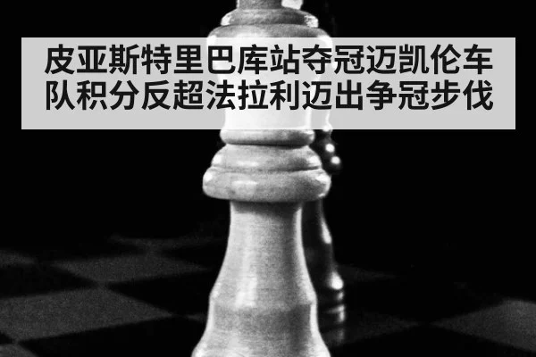皮亚斯特里巴库站夺冠迈凯伦车队积分反超法拉利迈出争冠步伐