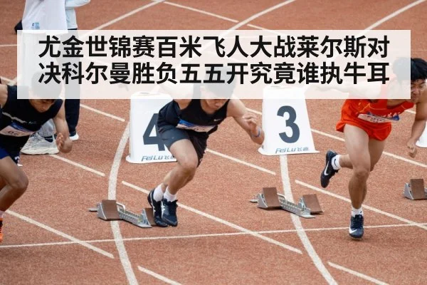 尤金世锦赛百米飞人大战莱尔斯对决科尔曼胜负五五开究竟谁执牛耳