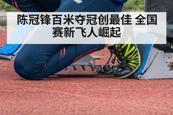 陈冠锋百米夺冠创最佳 全国赛新飞人崛起