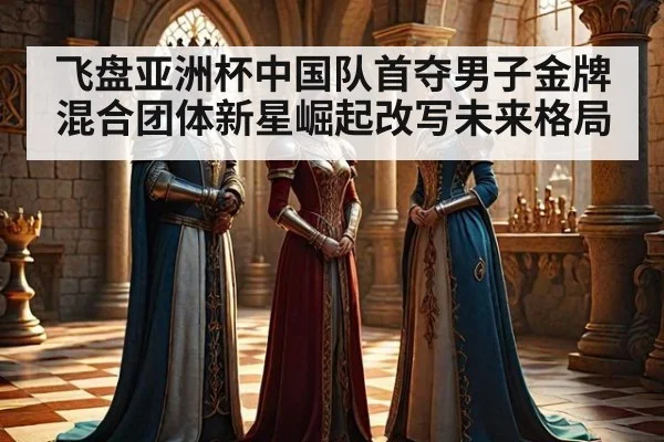 飞盘亚洲杯中国队首夺男子金牌混合团体新星崛起改写未来格局
