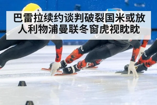 巴雷拉续约谈判破裂国米或放人利物浦曼联冬窗虎视眈眈